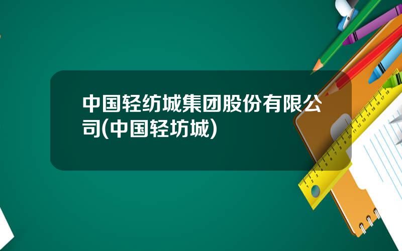 中国轻纺城集团股份有限公司(中国轻坊城)