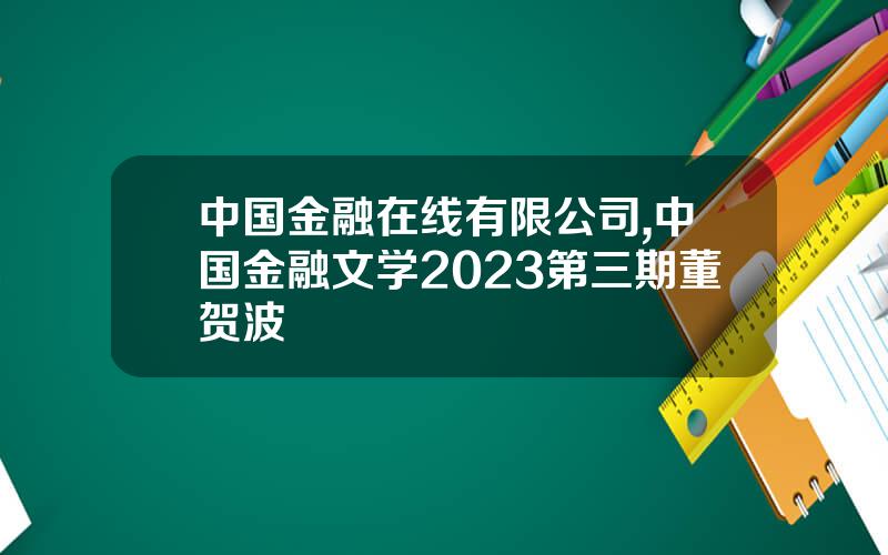 中国金融在线有限公司,中国金融文学2023第三期董贺波