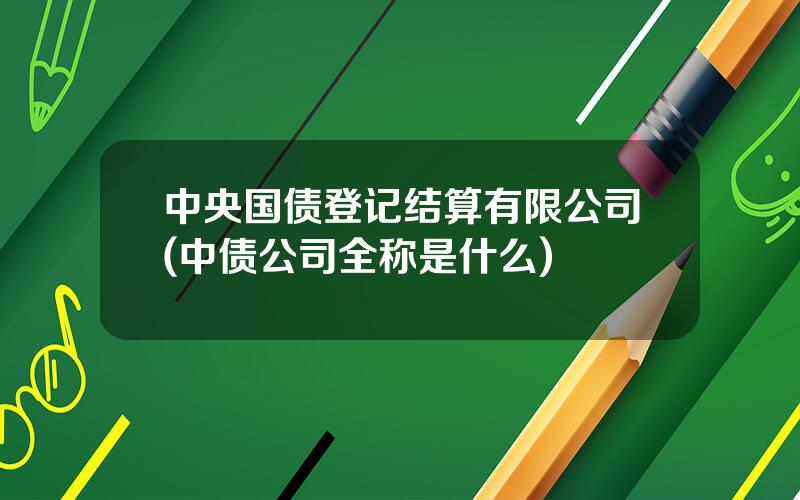 中央国债登记结算有限公司(中债公司全称是什么)