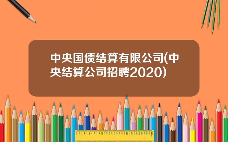中央国债结算有限公司(中央结算公司招聘2020)