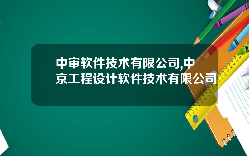 中审软件技术有限公司,中京工程设计软件技术有限公司
