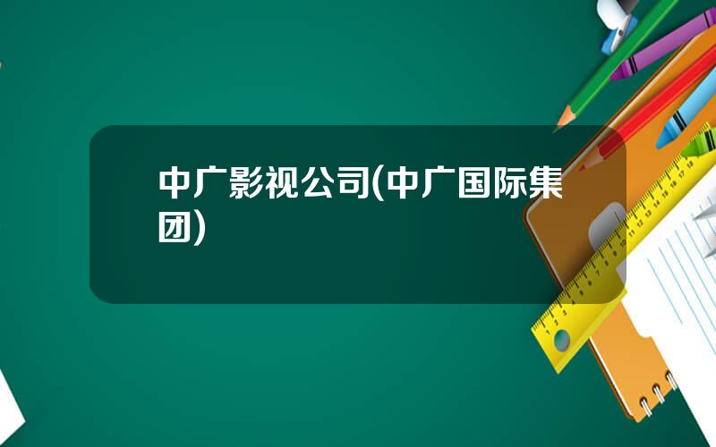 中广影视公司(中广国际集团)