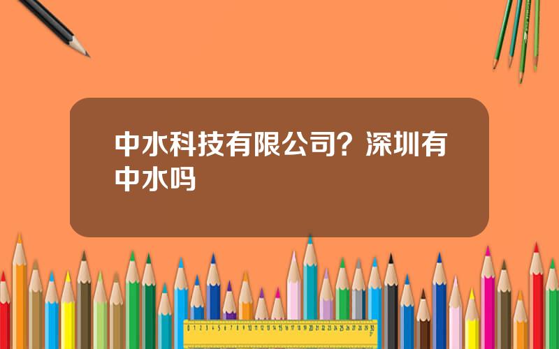 中水科技有限公司？深圳有中水吗