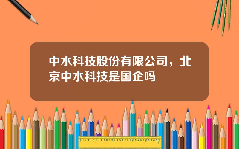 中水科技股份有限公司，北京中水科技是国企吗