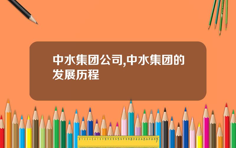 中水集团公司,中水集团的发展历程