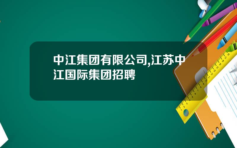中江集团有限公司,江苏中江国际集团招聘