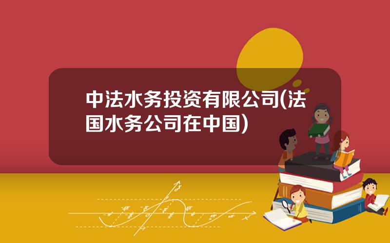 中法水务投资有限公司(法国水务公司在中国)