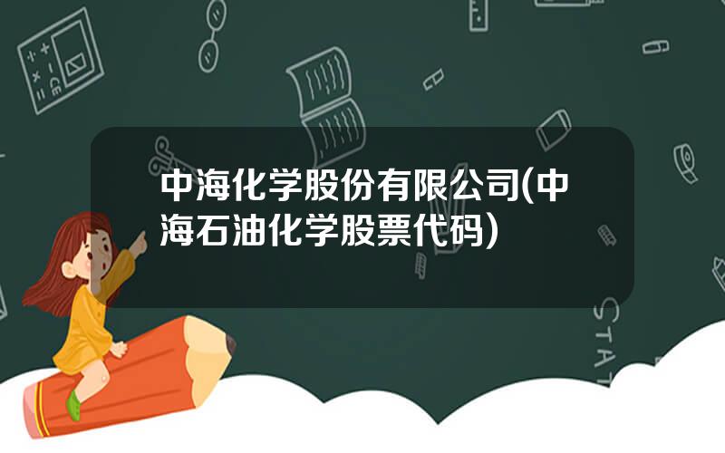 中海化学股份有限公司(中海石油化学股票代码)