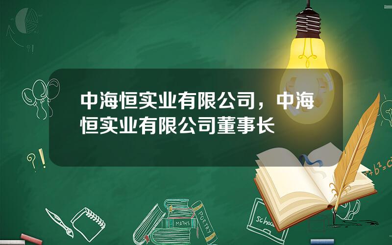 中海恒实业有限公司，中海恒实业有限公司董事长