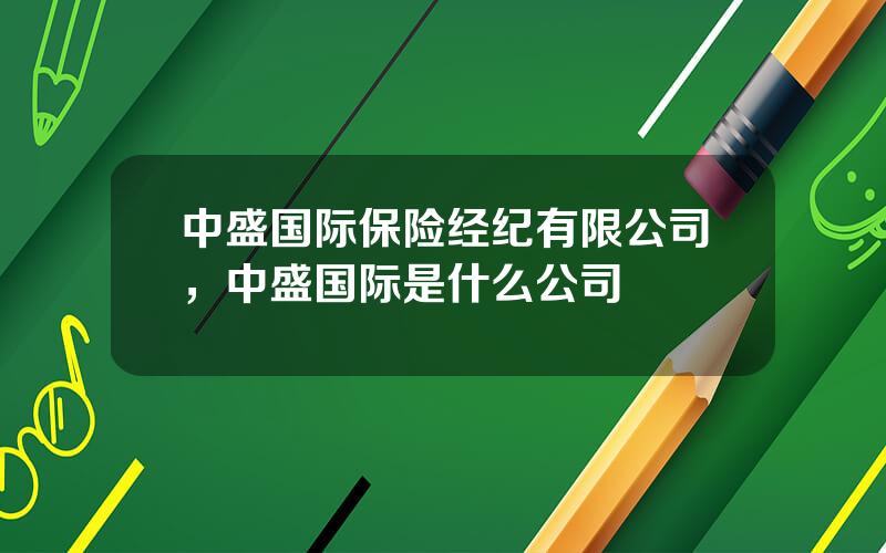 中盛国际保险经纪有限公司，中盛国际是什么公司