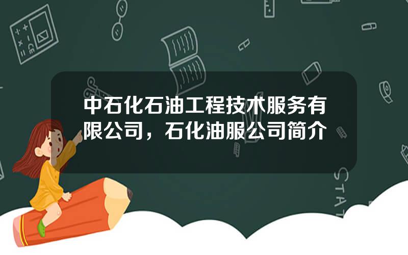中石化石油工程技术服务有限公司，石化油服公司简介