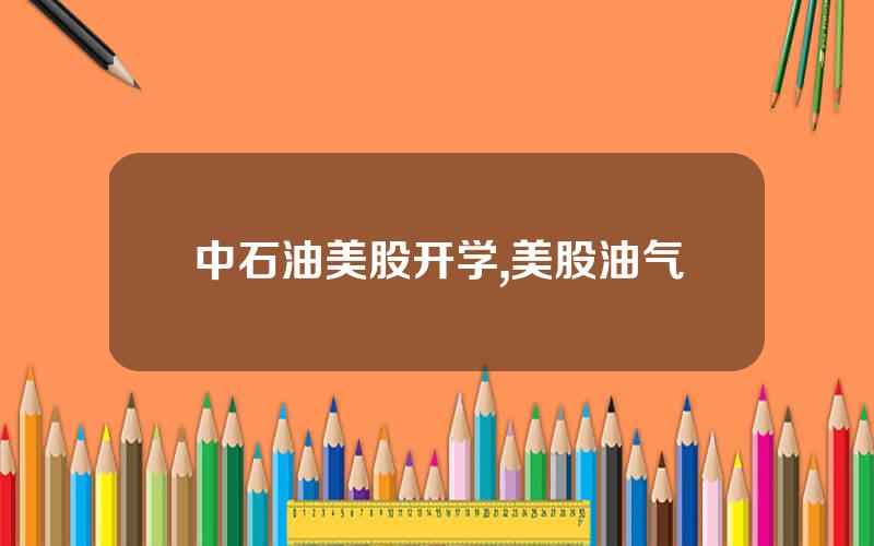 中石油美股开学,美股油气