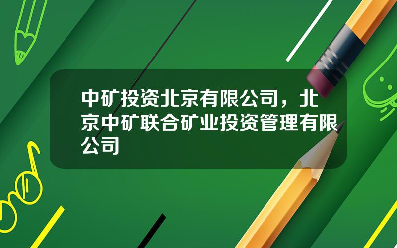 中矿投资北京有限公司，北京中矿联合矿业投资管理有限公司
