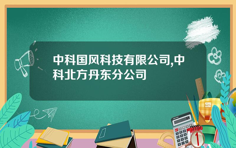 中科国风科技有限公司,中科北方丹东分公司