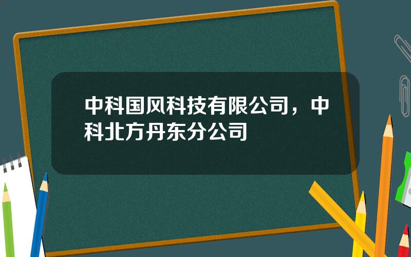 中科国风科技有限公司，中科北方丹东分公司
