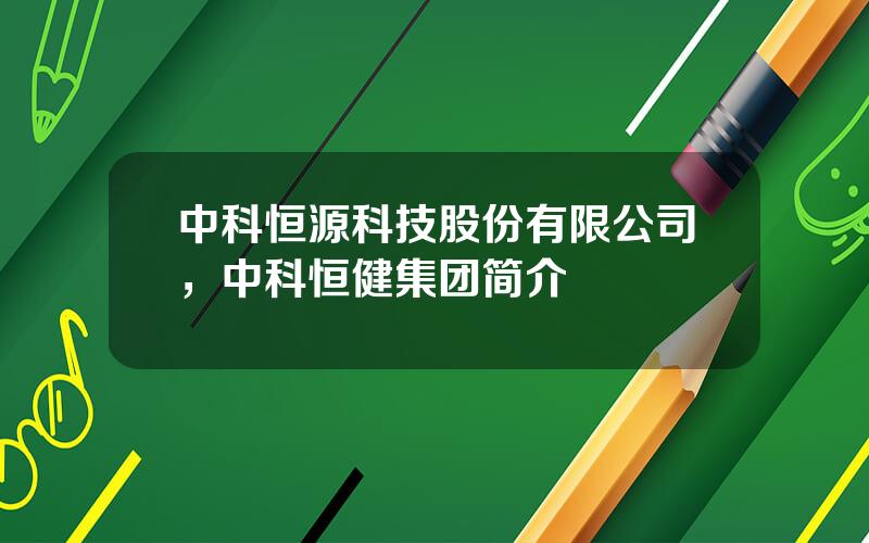 中科恒源科技股份有限公司，中科恒健集团简介
