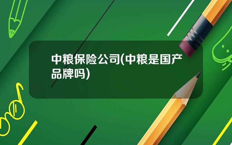 中粮保险公司(中粮是国产品牌吗)