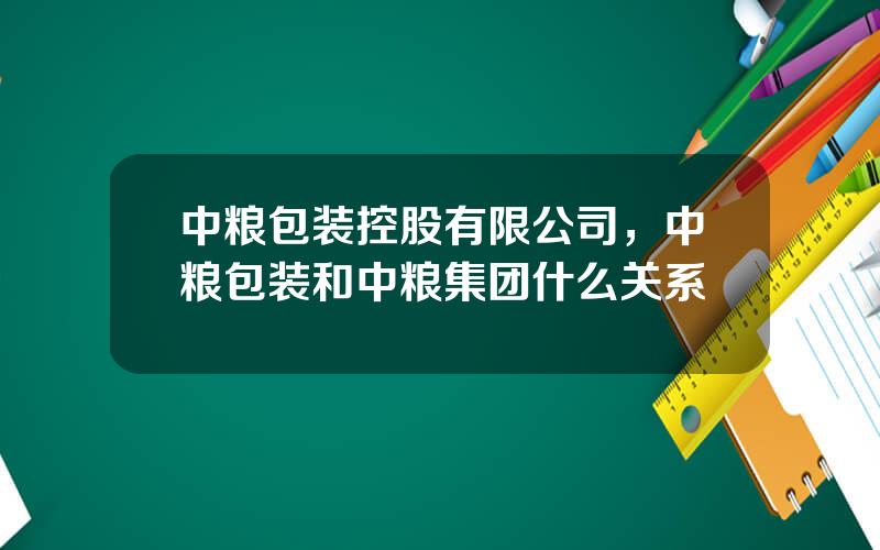 中粮包装控股有限公司，中粮包装和中粮集团什么关系