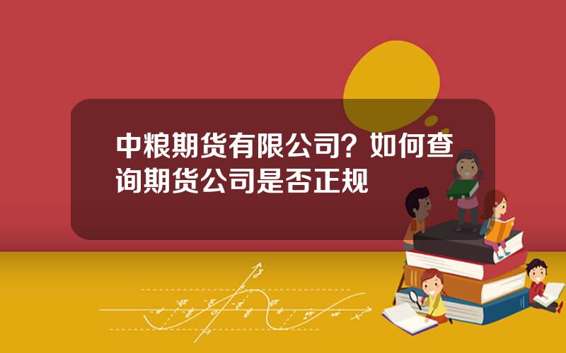 中粮期货有限公司？如何查询期货公司是否正规
