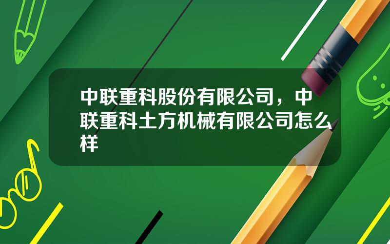 中联重科股份有限公司，中联重科土方机械有限公司怎么样