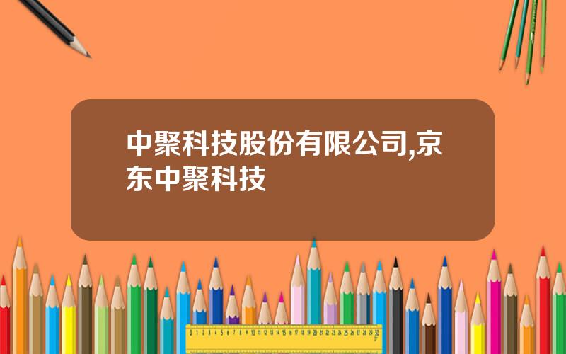 中聚科技股份有限公司,京东中聚科技