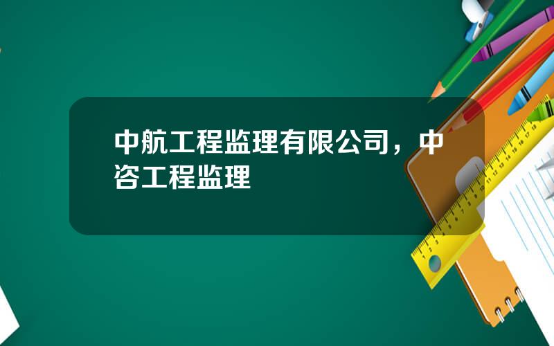 中航工程监理有限公司，中咨工程监理
