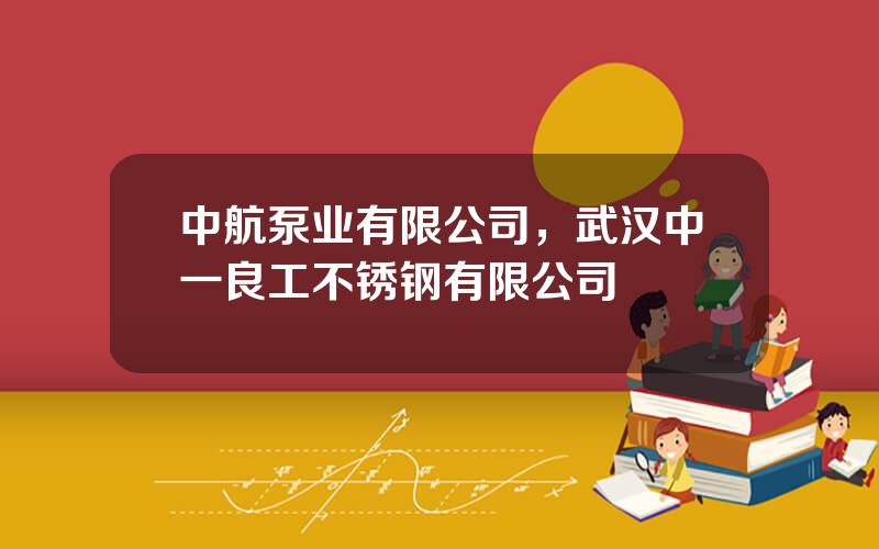 中航泵业有限公司，武汉中一良工不锈钢有限公司