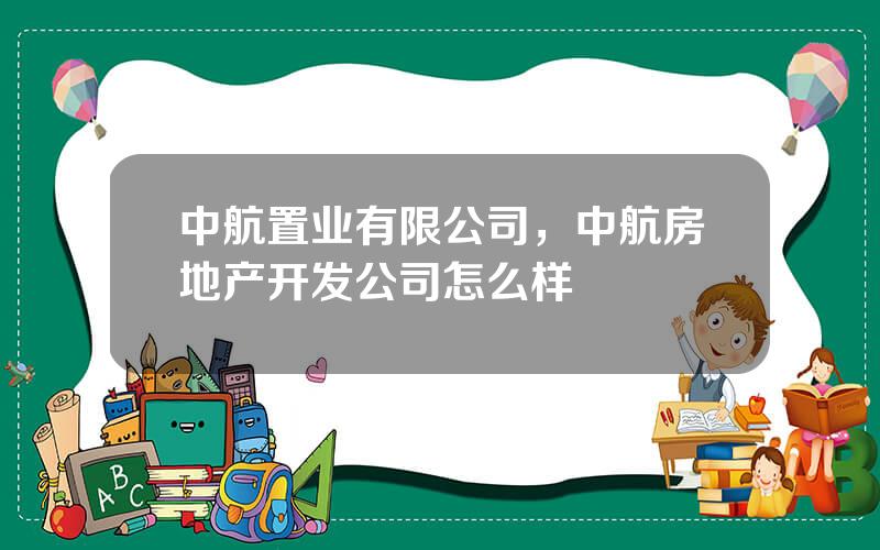 中航置业有限公司，中航房地产开发公司怎么样