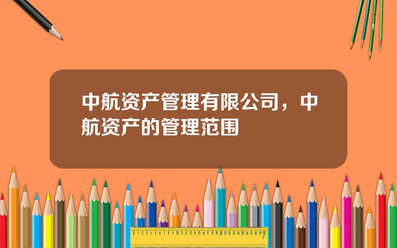中航资产管理有限公司，中航资产的管理范围