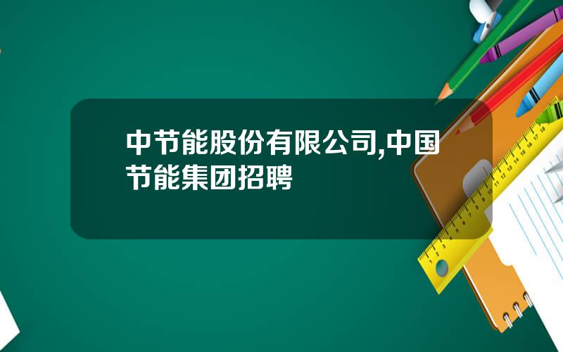 中节能股份有限公司,中国节能集团招聘