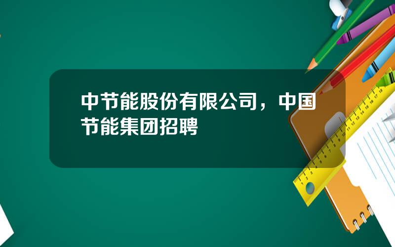 中节能股份有限公司，中国节能集团招聘