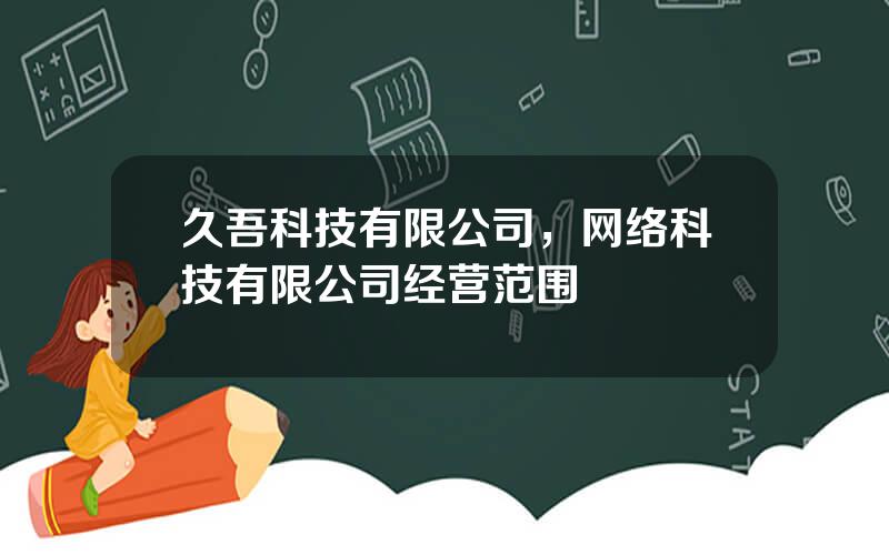 久吾科技有限公司，网络科技有限公司经营范围