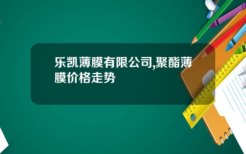 乐凯薄膜有限公司,聚酯薄膜价格走势
