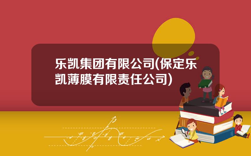 乐凯集团有限公司(保定乐凯薄膜有限责任公司)