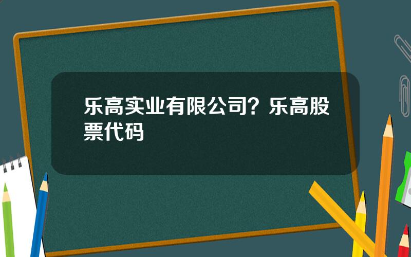 乐高实业有限公司？乐高股票代码