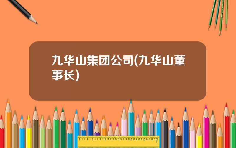 九华山集团公司(九华山董事长)