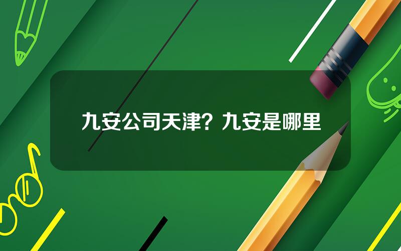九安公司天津？九安是哪里