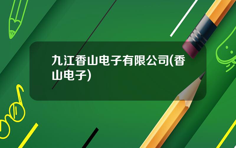 九江香山电子有限公司(香山电子)