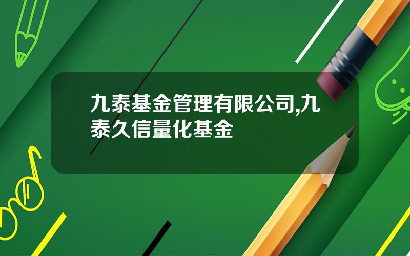 九泰基金管理有限公司,九泰久信量化基金