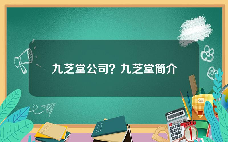 九芝堂公司？九芝堂简介