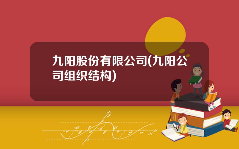 九阳股份有限公司(九阳公司组织结构)