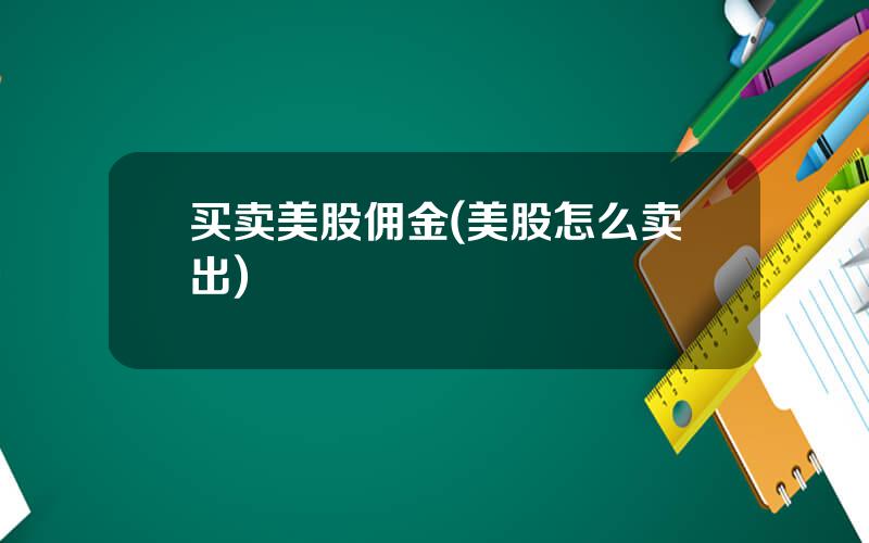 买卖美股佣金(美股怎么卖出)