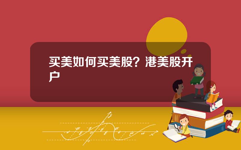 买美如何买美股？港美股开户
