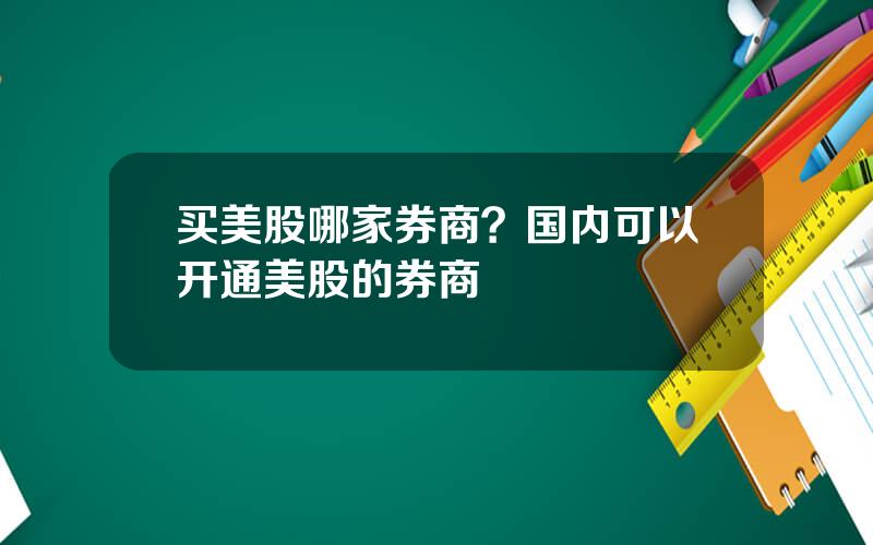买美股哪家券商？国内可以开通美股的券商