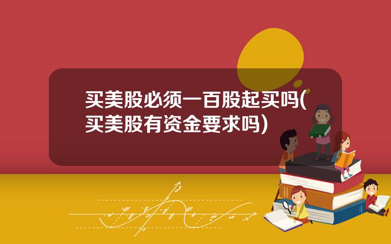 买美股必须一百股起买吗(买美股有资金要求吗)