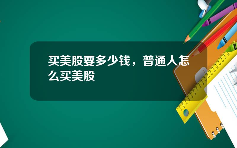 买美股要多少钱，普通人怎么买美股