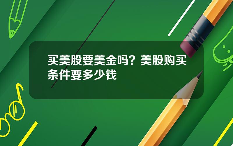 买美股要美金吗？美股购买条件要多少钱