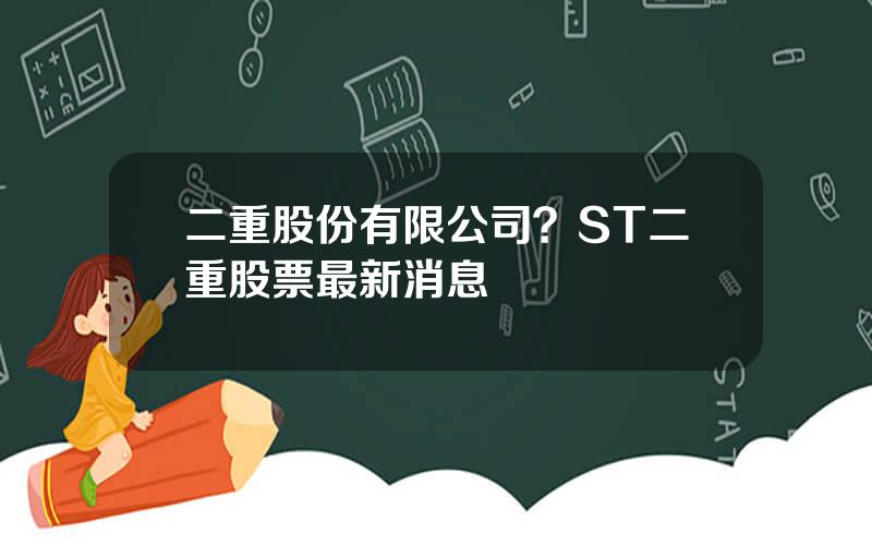 二重股份有限公司？ST二重股票最新消息