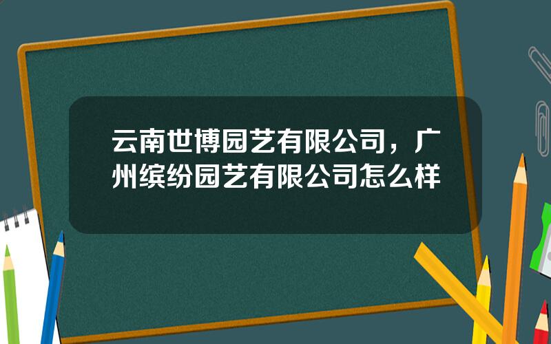 云南世博园艺有限公司，广州缤纷园艺有限公司怎么样