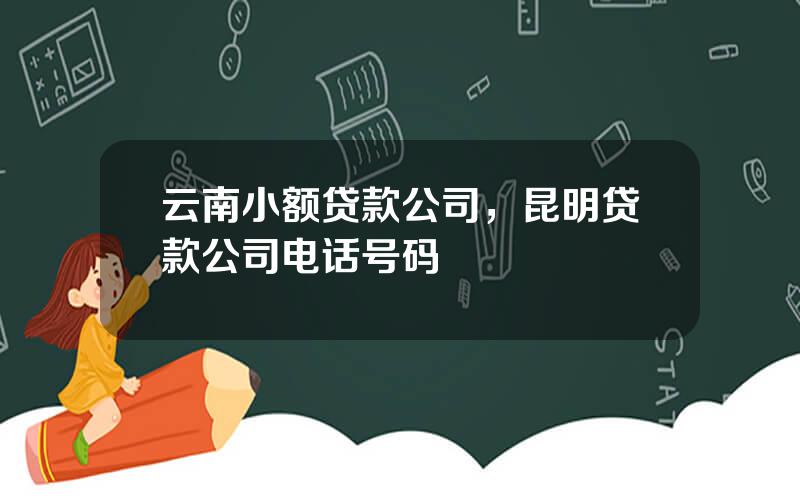 云南小额贷款公司，昆明贷款公司电话号码
